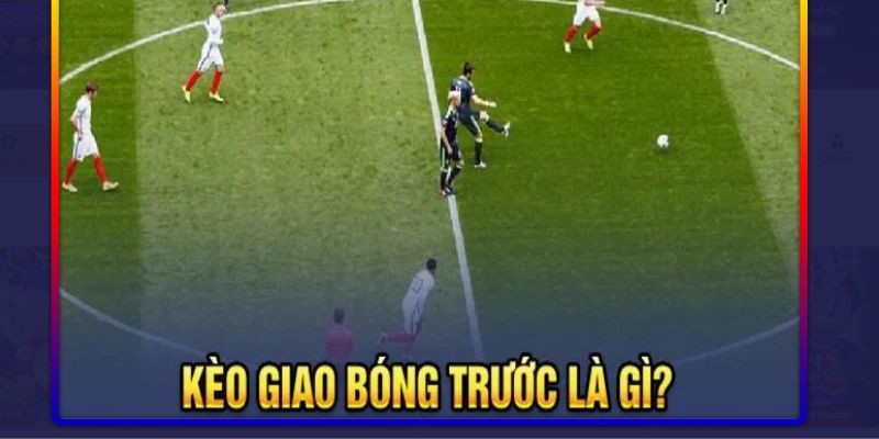 Thông tin tổng quan Kèo giao bóng trước